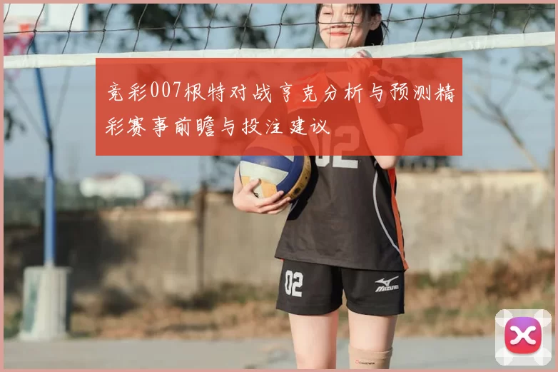 竞彩007根特对战亨克分析与预测精彩赛事前瞻与投注建议