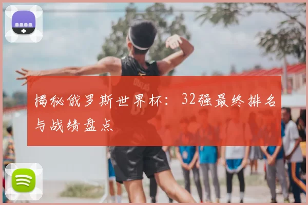 揭秘俄罗斯世界杯:32强最终排名与战绩盘点