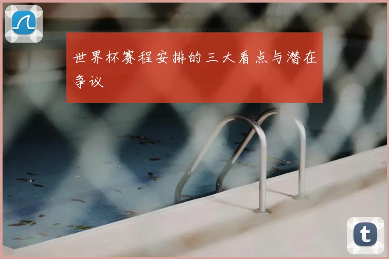 世界杯赛程安排的三大看点与潜在争议