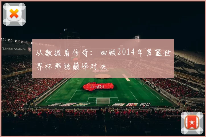 从数据看传奇：回顾2014年男篮世界杯那场巅峰对决