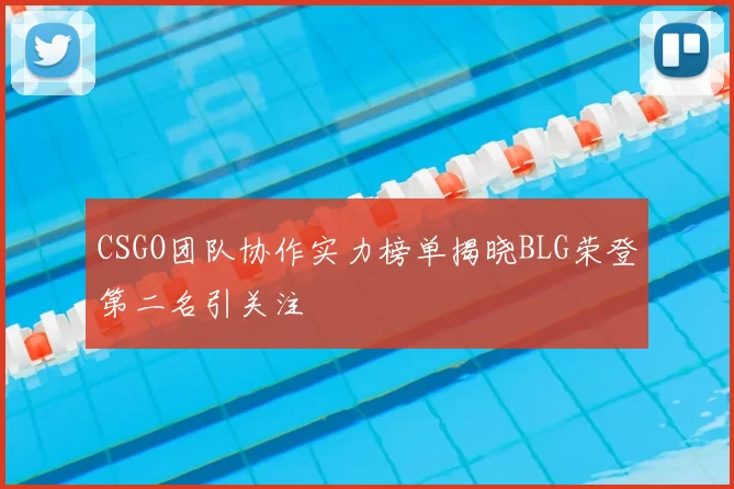 CSGO团队协作实力榜单揭晓BLG荣登第二名引关注