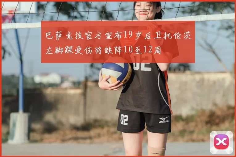 巴萨竞技官方宣布19岁后卫托伦茨左脚踝受伤将缺阵10至12周