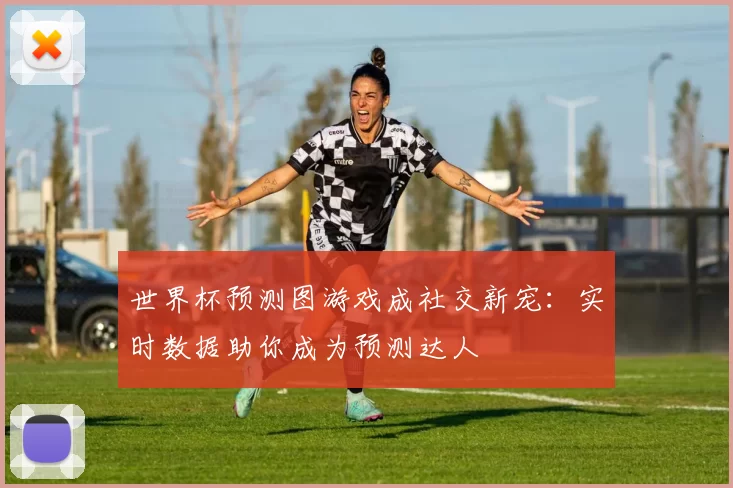 世界杯预测图游戏成社交新宠:实时数据助你成为预测达人