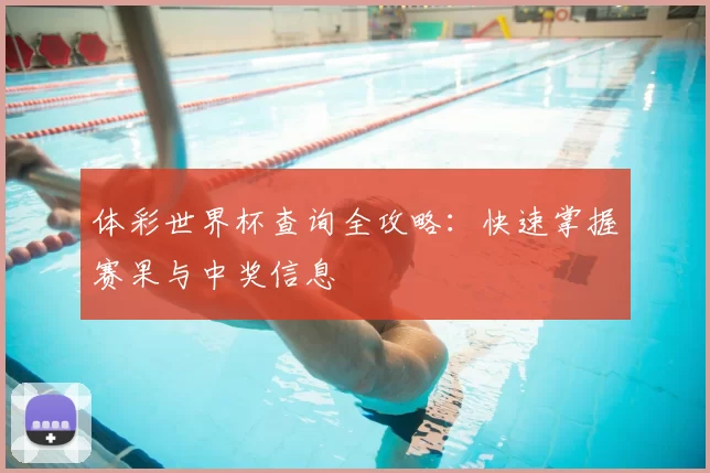 体彩世界杯查询全攻略：快速掌握赛果与中奖信息