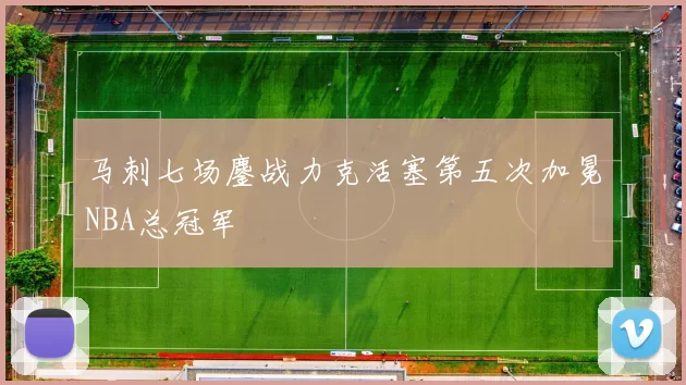 马刺七场鏖战力克活塞第五次加冕NBA总冠军