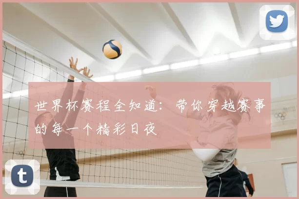 世界杯赛程全知道：带你穿越赛事的每一个精彩日夜