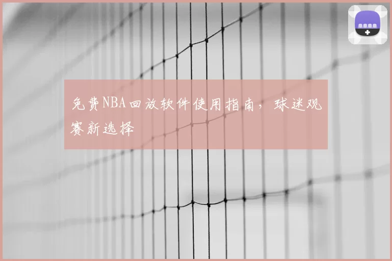 免费NBA回放软件使用指南，球迷观赛新选择