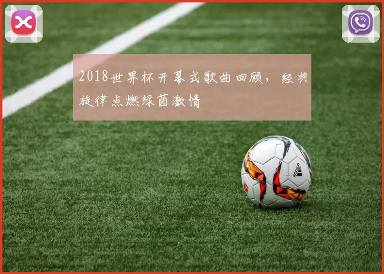 2018世界杯开幕式歌曲回顾，经典旋律点燃绿茵激情