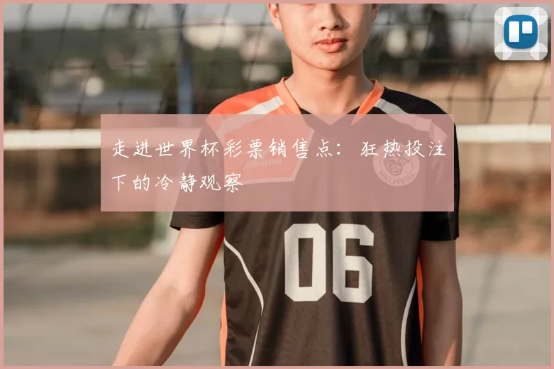 走进世界杯彩票销售点：狂热投注下的冷静观察
